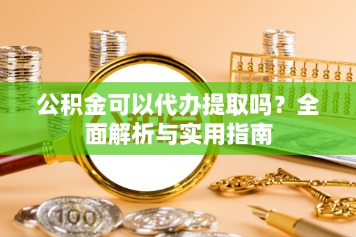 厚街公积金可以代办提取吗？全面解析与实用指南