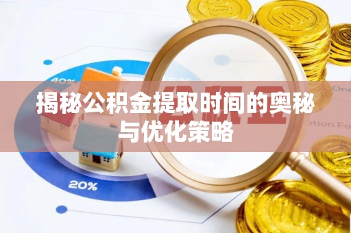 厚街揭秘公积金提取时间的奥秘与优化策略