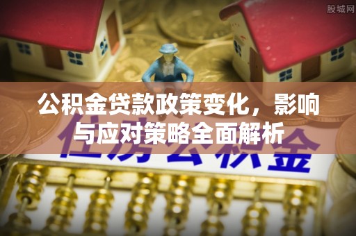厚街公积金贷款政策变化，影响与应对策略全面解析