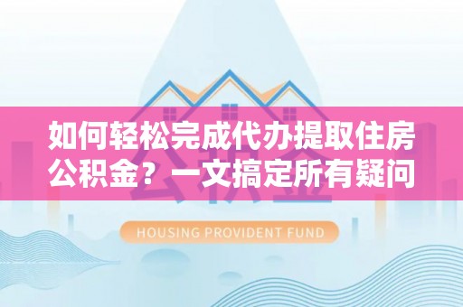 厚街如何轻松完成代办提取住房公积金？一文搞定所有疑问