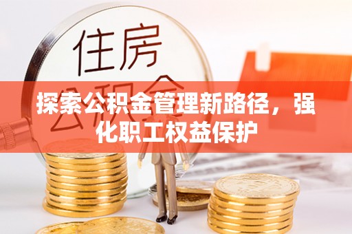 厚街探索公积金管理新路径，强化职工权益保护