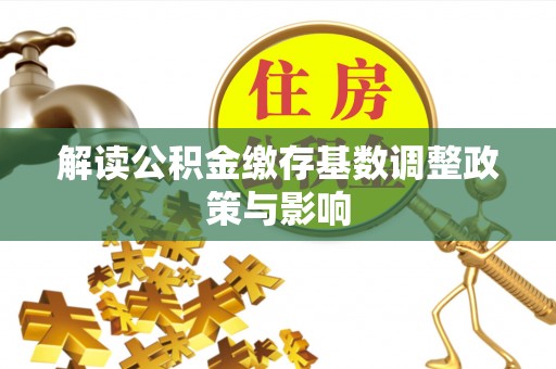 厚街解读公积金缴存基数调整政策与影响