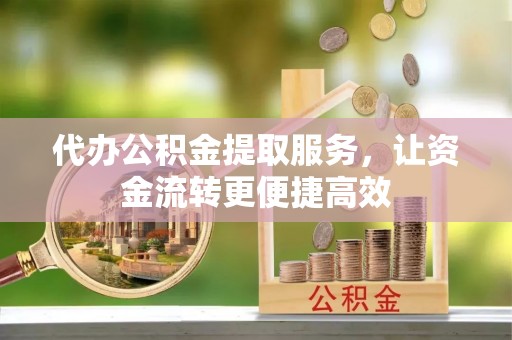厚街代办公积金提取服务，让资金流转更便捷高效