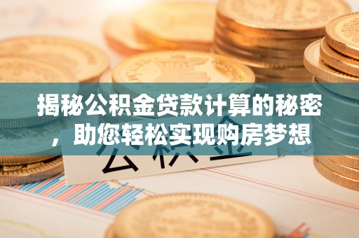 厚街揭秘公积金贷款计算的秘密，助您轻松实现购房梦想