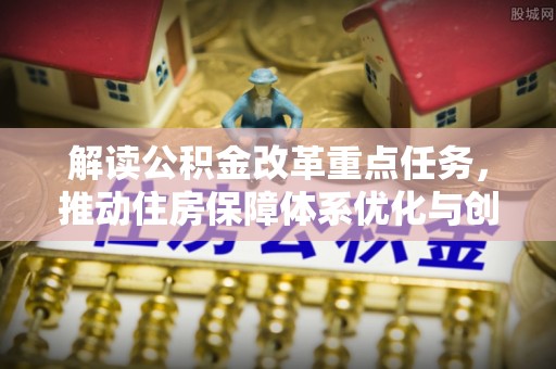 厚街解读公积金改革重点任务，推动住房保障体系优化与创新