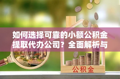 厚街如何选择可靠的小额公积金提取代办公司？全面解析与实用指南