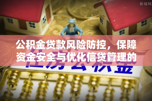厚街公积金贷款风险防控，保障资金安全与优化信贷管理的关键策略