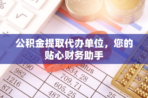 厚街公积金提取代办单位，您的贴心财务助手