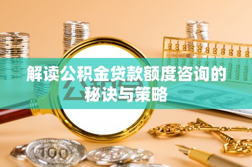 厚街解读公积金贷款额度咨询的秘诀与策略