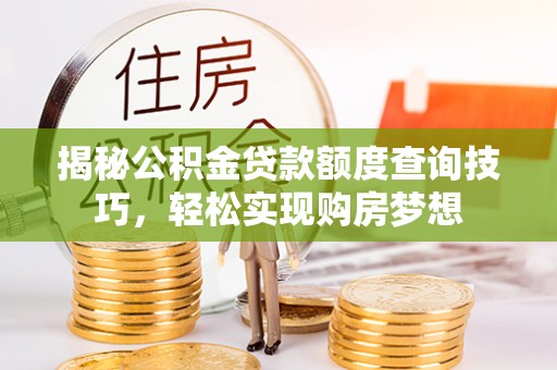 厚街揭秘公积金贷款额度查询技巧，轻松实现购房梦想