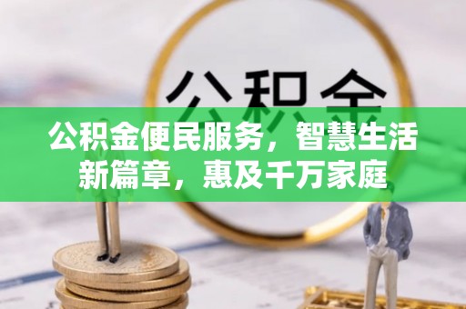 厚街公积金便民服务，智慧生活新篇章，惠及千万家庭