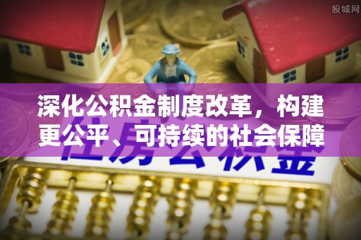 厚街深化公积金制度改革，构建更公平、可持续的社会保障体系