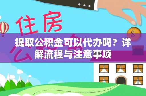 厚街提取公积金可以代办吗？详解流程与注意事项