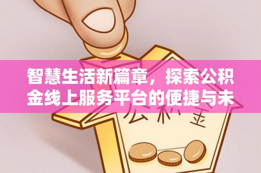厚街智慧生活新篇章，探索公积金线上服务平台的便捷与未来