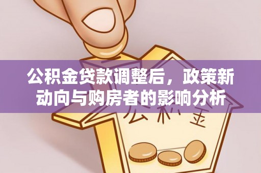 厚街公积金贷款调整后，政策新动向与购房者的影响分析