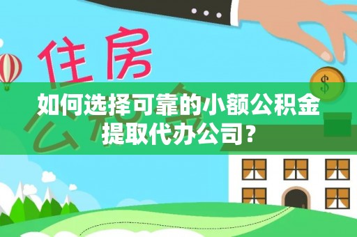 厚街如何选择可靠的小额公积金提取代办公司？