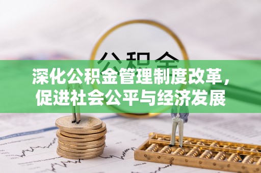 厚街深化公积金管理制度改革，促进社会公平与经济发展