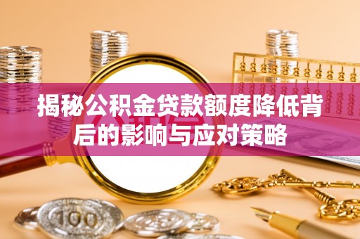 厚街揭秘公积金贷款额度降低背后的影响与应对策略