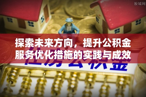 厚街探索未来方向，提升公积金服务优化措施的实践与成效