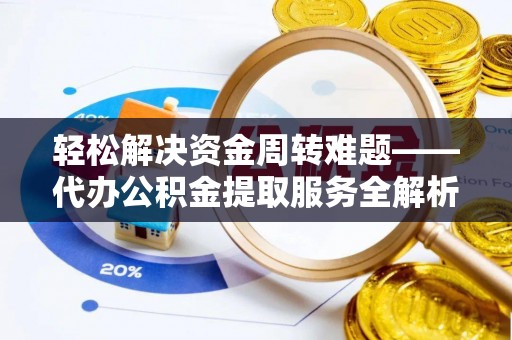 厚街轻松解决资金周转难题——代办公积金提取服务全解析