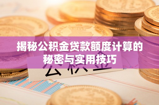 厚街揭秘公积金贷款额度计算的秘密与实用技巧
