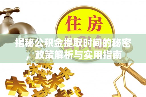厚街揭秘公积金提取时间的秘密，政策解析与实用指南