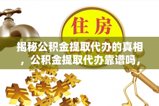 厚街揭秘公积金提取代办的真相，公积金提取代办靠谱吗，如何选择专业服务？