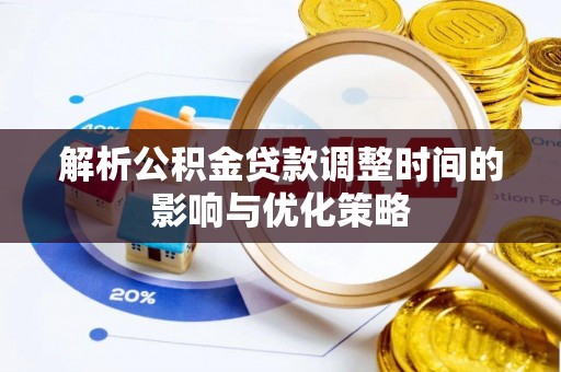 厚街解析公积金贷款调整时间的影响与优化策略