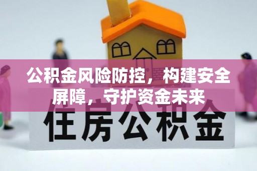 厚街公积金风险防控，构建安全屏障，守护资金未来