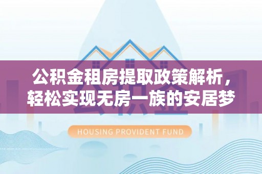 厚街公积金租房提取政策解析，轻松实现无房一族的安居梦想