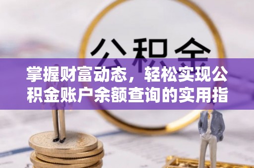 厚街掌握财富动态，轻松实现公积金账户余额查询的实用指南
