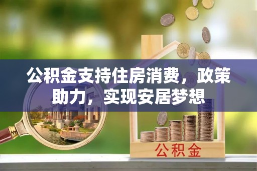 厚街公积金支持住房消费，政策助力，实现安居梦想