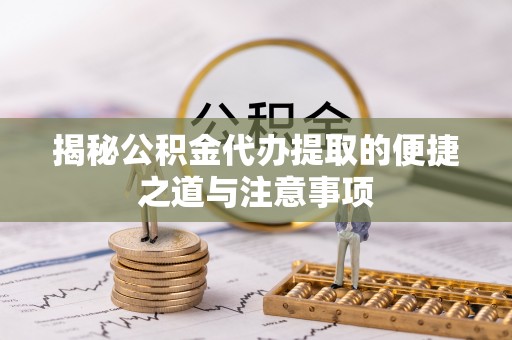 厚街揭秘公积金代办提取的便捷之道与注意事项