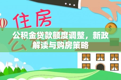厚街公积金贷款额度调整，新政解读与购房策略