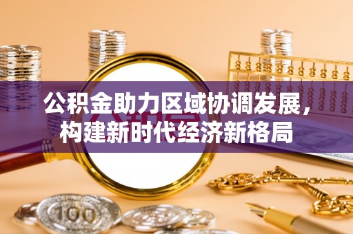 厚街公积金助力区域协调发展，构建新时代经济新格局