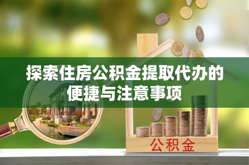 厚街探索住房公积金提取代办的便捷与注意事项