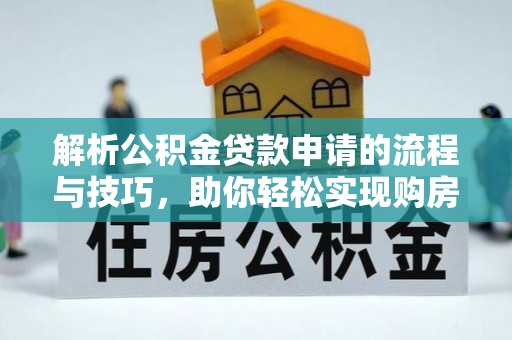 厚街解析公积金贷款申请的流程与技巧，助你轻松实现购房梦想