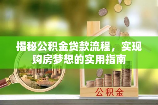 厚街揭秘公积金贷款流程，实现购房梦想的实用指南