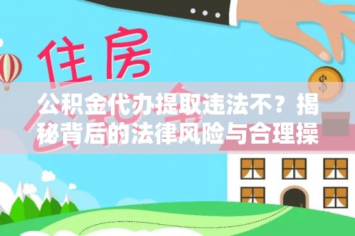 厚街公积金代办提取违法不？揭秘背后的法律风险与合理操作