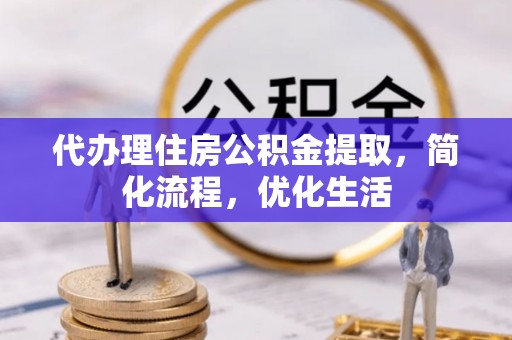 厚街代办理住房公积金提取，简化流程，优化生活