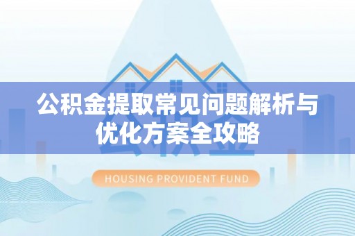 厚街公积金提取常见问题解析与优化方案全攻略