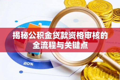 厚街揭秘公积金贷款资格审核的全流程与关键点