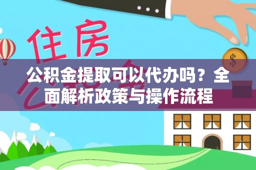厚街公积金提取可以代办吗？全面解析政策与操作流程