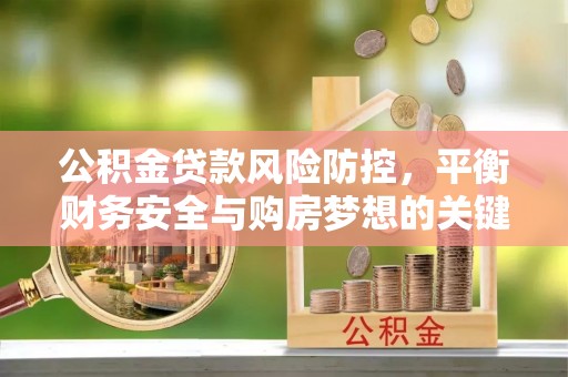 厚街公积金贷款风险防控，平衡财务安全与购房梦想的关键