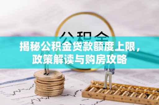 厚街揭秘公积金贷款额度上限，政策解读与购房攻略