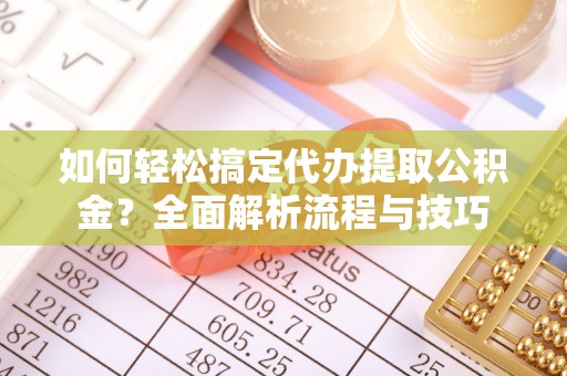 厚街如何轻松搞定代办提取公积金？全面解析流程与技巧