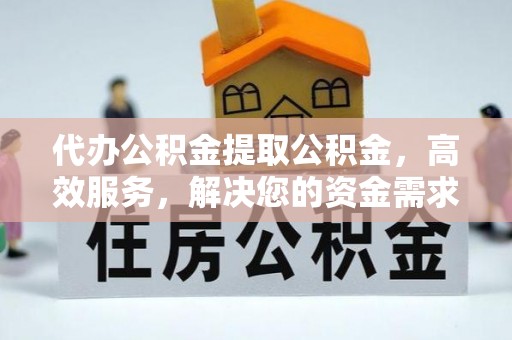 厚街代办公积金提取公积金，高效服务，解决您的资金需求