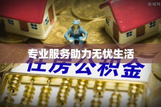 厚街专业服务助力无忧生活