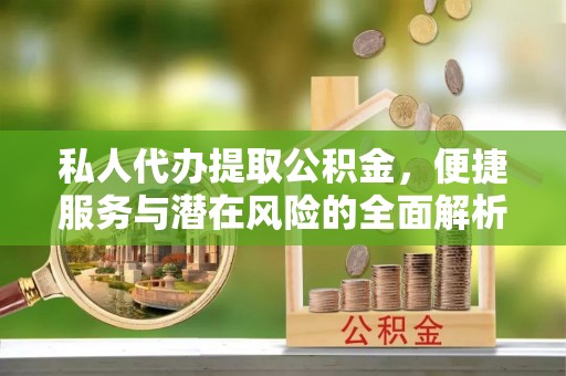 厚街私人代办提取公积金，便捷服务与潜在风险的全面解析