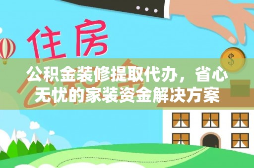 厚街公积金装修提取代办，省心无忧的家装资金解决方案